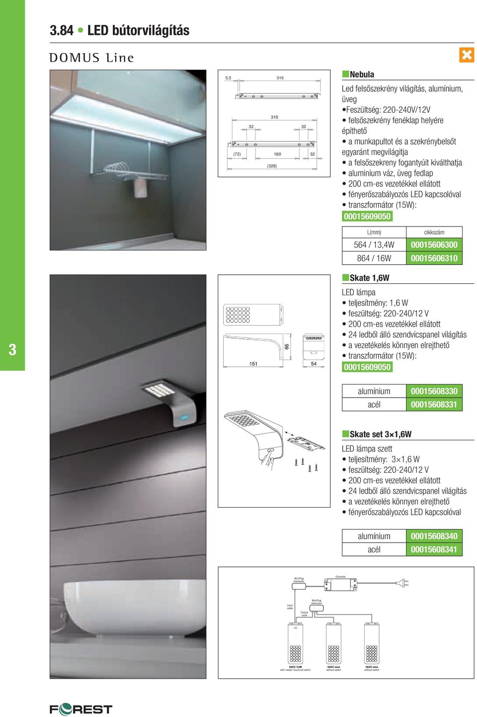 864 / 16W 0001560610 nskate 1,6W LED lámpa teljesítmény: 1,6 W feszültség: 220-240/12 V 24 ledből álló szendvicspanel világítás a vezetékelés könnyen elrejthető transzformátor (15W): 00015609050