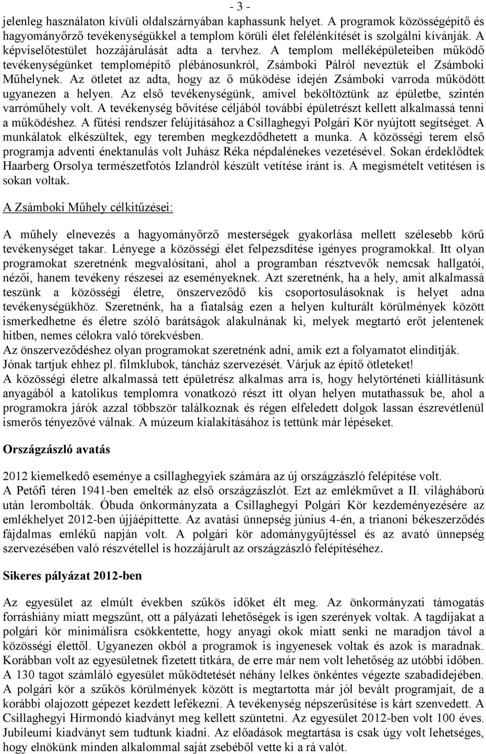Az ötletet az adta, hogy az ő működése idején Zsámboki varroda működött ugyanezen a helyen. Az első tevékenységünk, amivel beköltöztünk az épületbe, szintén varróműhely volt.