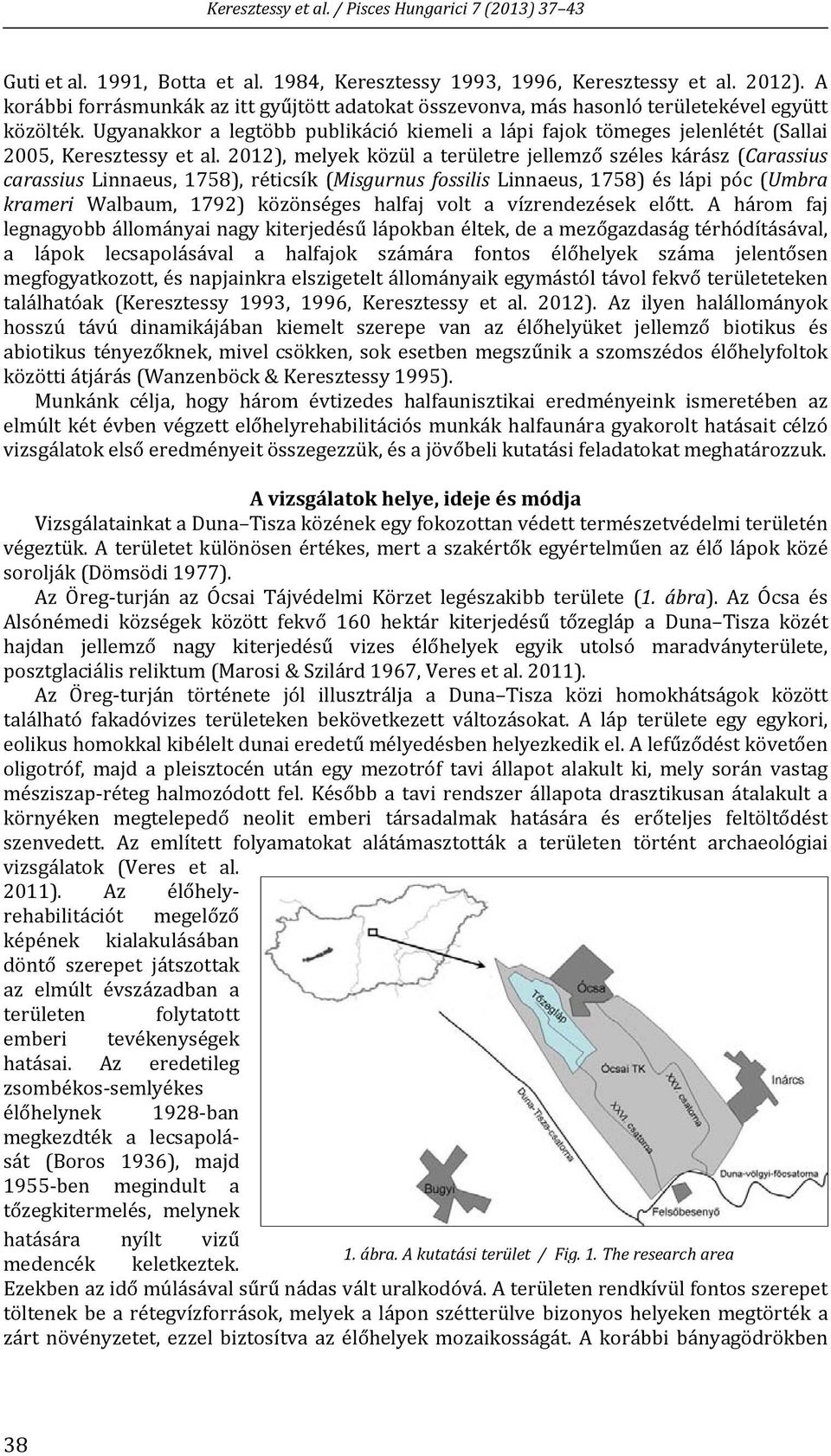 2012), melyek közül a területre jellemző széles kárász (Carassius carassius Linnaeus, 1758), réticsík (Misgurnus fossilis Linnaeus, 1758) és lápi póc (Umbra krameri Walbaum, 1792) közönséges halfaj