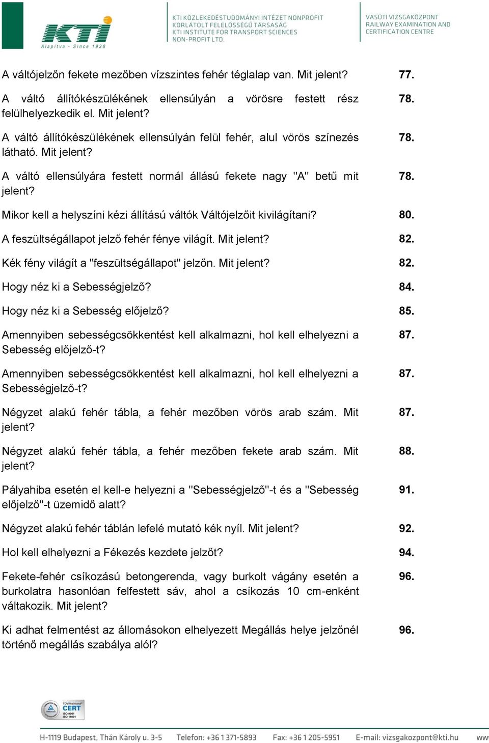 78. 78. Mikor kell a helyszíni kézi állítású váltók Váltójelzőit kivilágítani? 80. A feszültségállapot jelző fehér fénye világít. Mit 82. Kék fény világít a "feszültségállapot" jelzőn. Mit 82. Hogy néz ki a Sebességjelző?