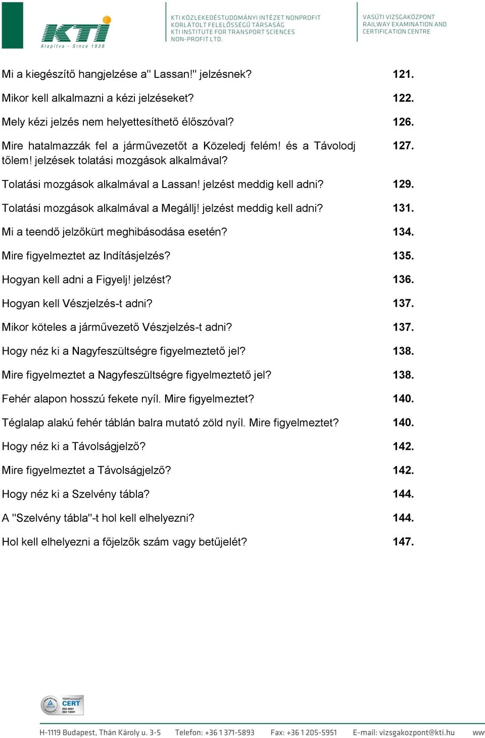 Tolatási mozgások alkalmával a Megállj! jelzést meddig kell adni? 131. Mi a teendő jelzőkürt meghibásodása esetén? 134. Mire figyelmeztet az Indításjelzés? 135. Hogyan kell adni a Figyelj! jelzést? 136.