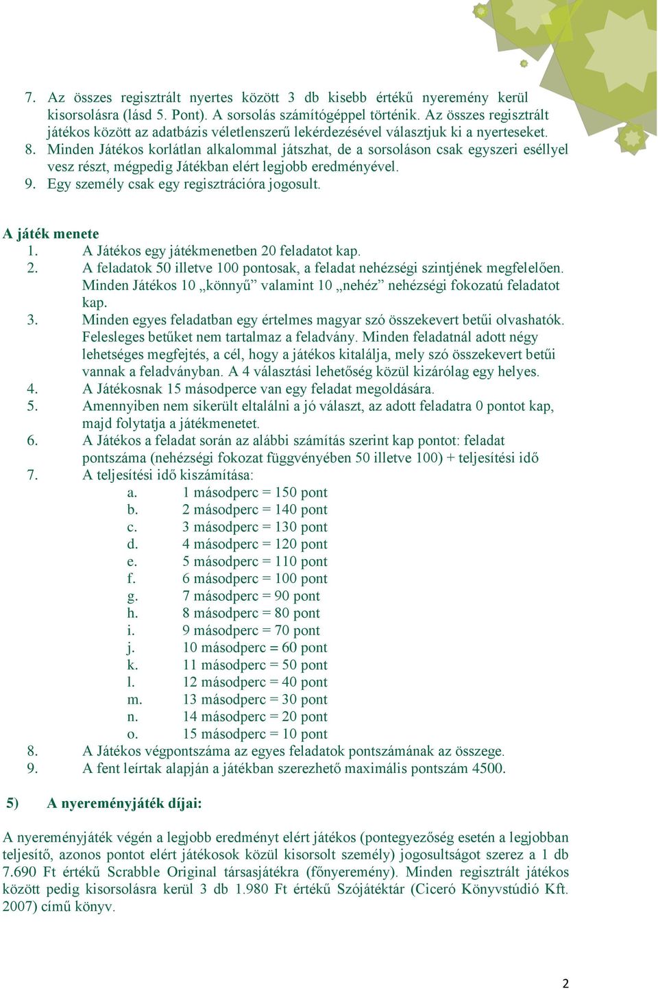 Minden Játékos korlátlan alkalommal játszhat, de a sorsoláson csak egyszeri eséllyel vesz részt, mégpedig Játékban elért legjobb eredményével. 9. Egy személy csak egy regisztrációra jogosult.
