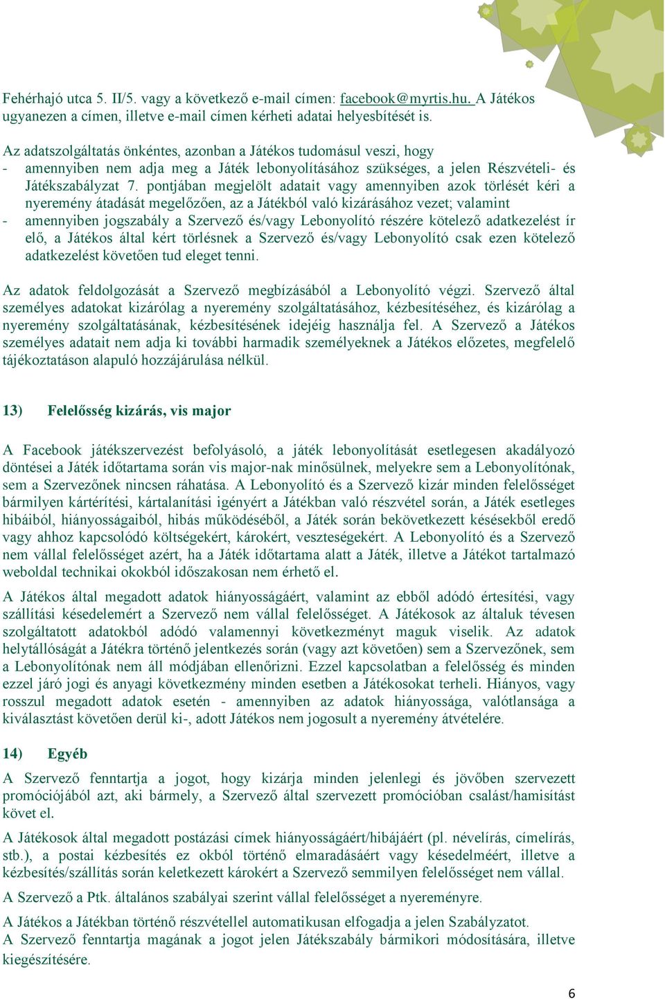 pontjában megjelölt adatait vagy amennyiben azok törlését kéri a nyeremény átadását megelőzően, az a Játékból való kizárásához vezet; valamint - amennyiben jogszabály a Szervező és/vagy Lebonyolító