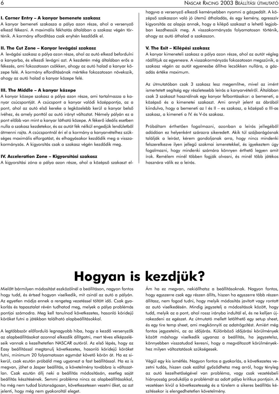 A kezdetén még általában erôs a fékezés, ami fokozatosan csökken, ahogy az autó halad a kanyar közepe felé.