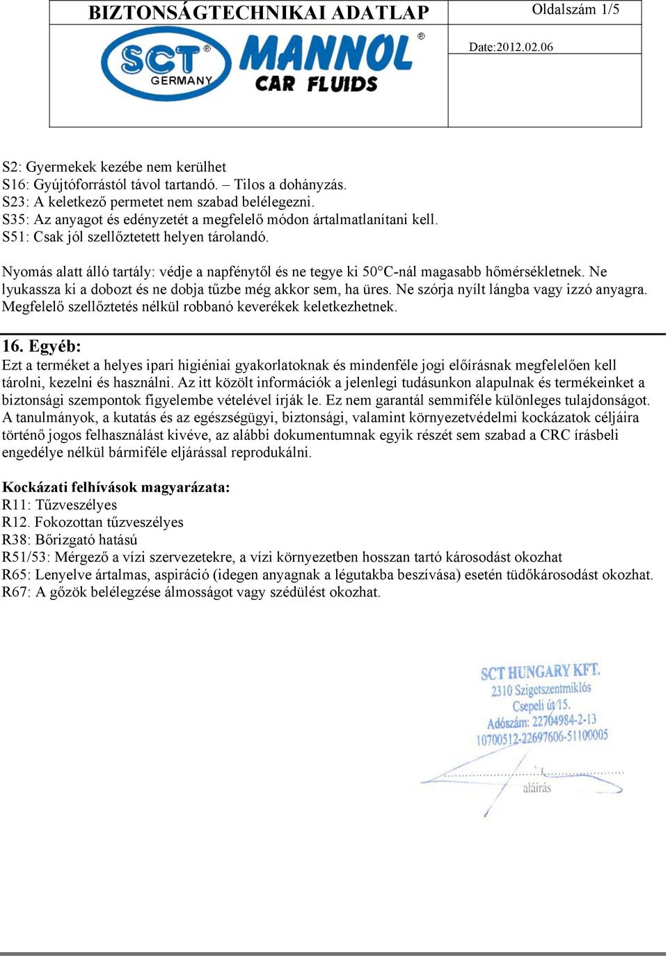 Nyomás alatt álló tartály: védje a napfénytől és ne tegye ki 50 C-nál magasabb hőmérsékletnek. Ne lyukassza ki a dobozt és ne dobja tűzbe még akkor sem, ha üres.