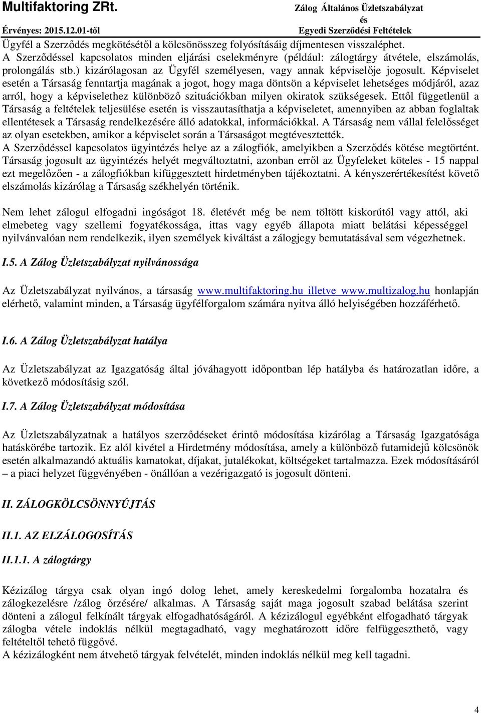 Képviselet esetén a Társaság fenntartja magának a jogot, hogy maga döntsön a képviselet lehetséges módjáról, azaz arról, hogy a képviselethez különböző szituációkban milyen okiratok szükségesek.