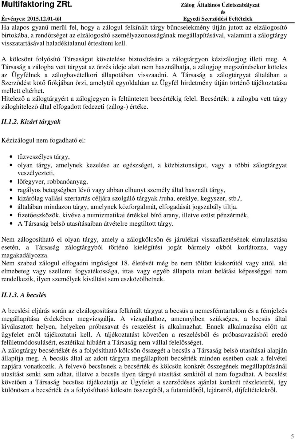 A Társaság a zálogba vett tárgyat az őrz ideje alatt nem használhatja, a zálogjog megszűnekor köteles az Ügyfélnek a zálogbavételkori állapotában visszaadni.