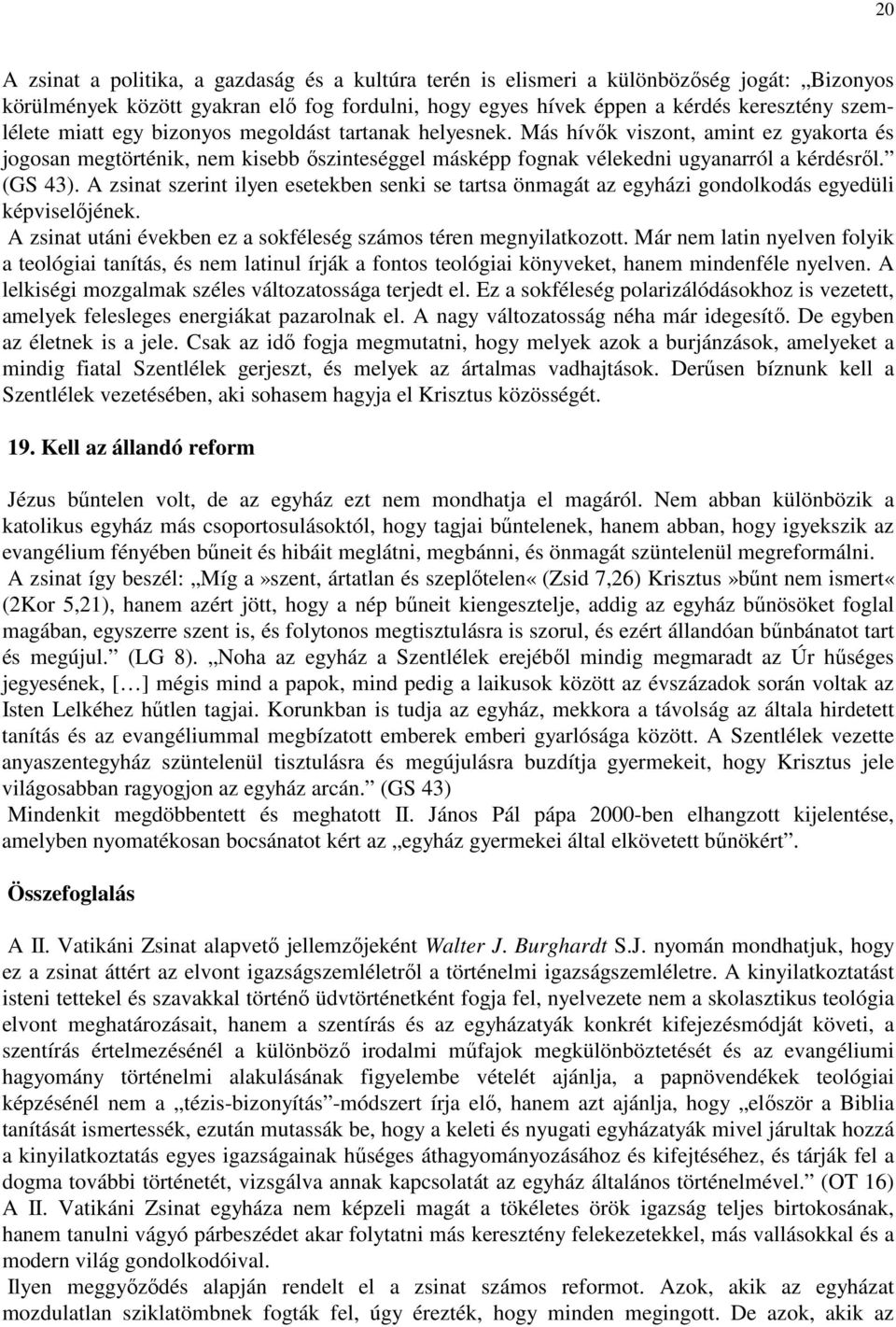 A zsinat szerint ilyen esetekben senki se tartsa önmagát az egyházi gondolkodás egyedüli képviselıjének. A zsinat utáni években ez a sokféleség számos téren megnyilatkozott.
