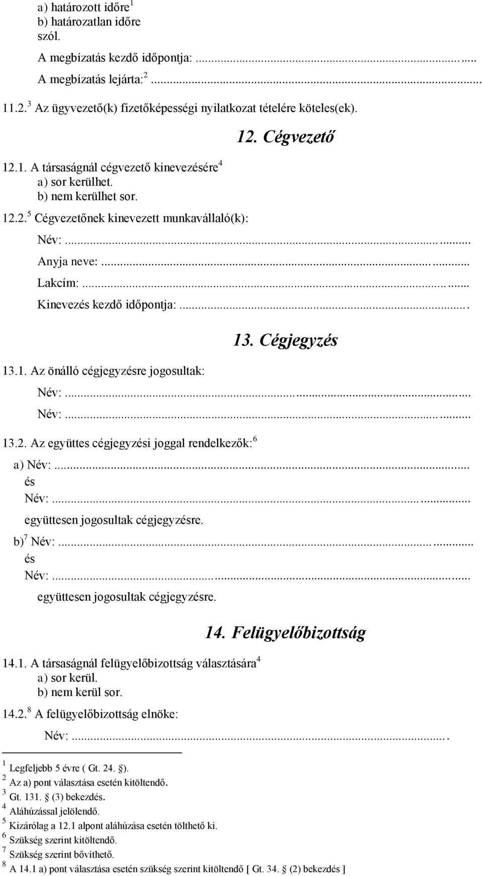 .. és Név:... együttesen jogosultak cégjegyzésre. b) 7 Név:... és Név:... együttesen jogosultak cégjegyzésre. 14.1. A társaságnál felügyelőbizottság választására 4 a) sor kerül. b) nem kerül sor. 14.2.