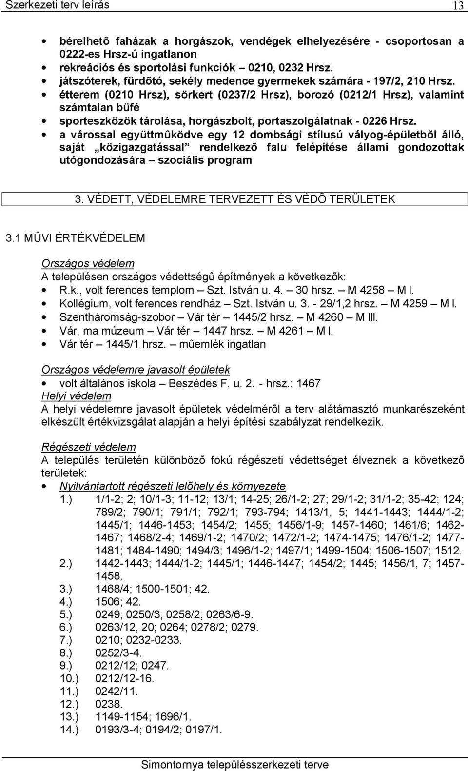 étterem (0210 Hrsz), sörkert (0237/2 Hrsz), borozó (0212/1 Hrsz), valamint számtalan büfé sporteszközök tárolása, horgászbolt, portaszolgálatnak - 0226 Hrsz.