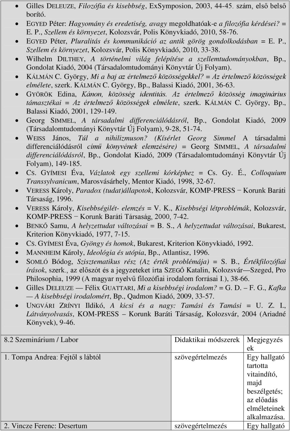 Wilhelm DILTHEY, A történelmi világ felépítése a szellemtudományokban, Bp., Gondolat Kiadó, 2004 (Társadalomtudományi Könyvtár Új Folyam). KÁLMÁN C. György, Mi a baj az értelmező közösségekkel?