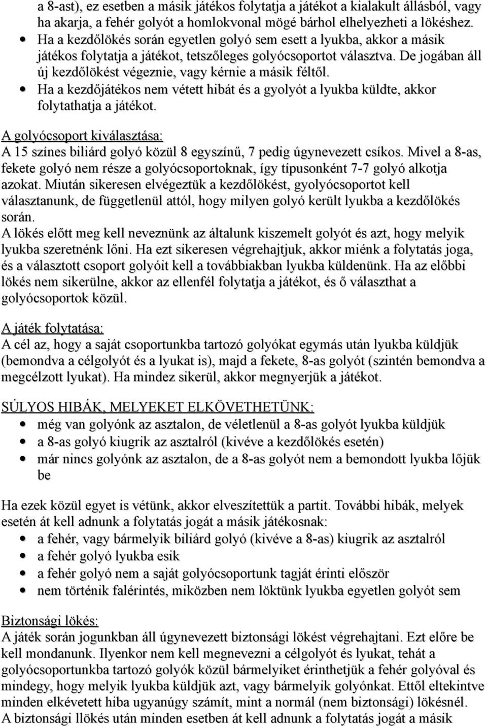 De jogában áll új kezdőlökést végeznie, vagy kérnie a másik féltől. Ha a kezdőjátékos nem vétett hibát és a gyolyót a lyukba küldte, akkor folytathatja a játékot.