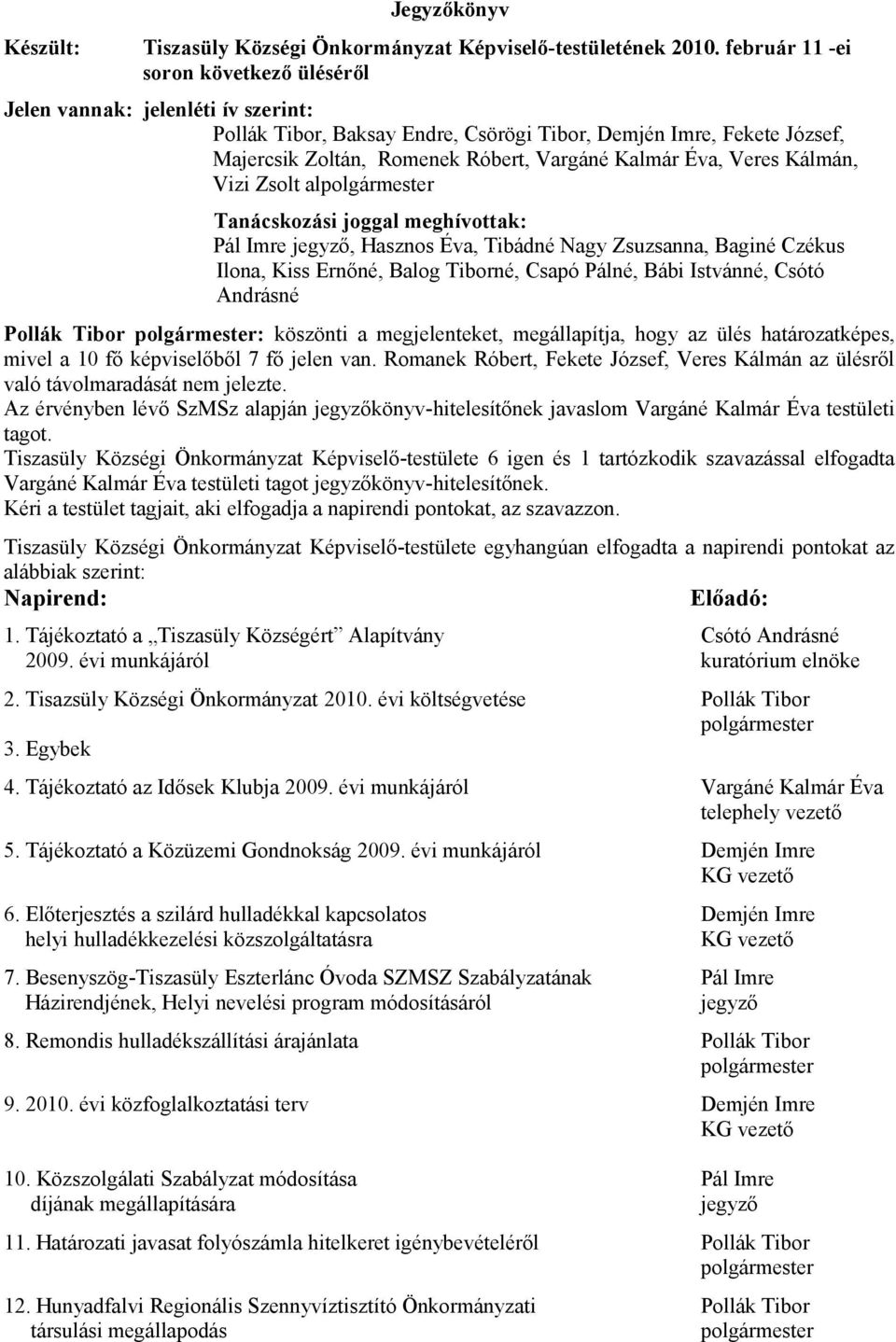 Éva, Veres Kálmán, Vizi Zsolt alpolgármester Tanácskozási joggal meghívottak: Pál Imre jegyző, Hasznos Éva, Tibádné Nagy Zsuzsanna, Baginé Czékus Ilona, Kiss Ernőné, Balog Tiborné, Csapó Pálné, Bábi