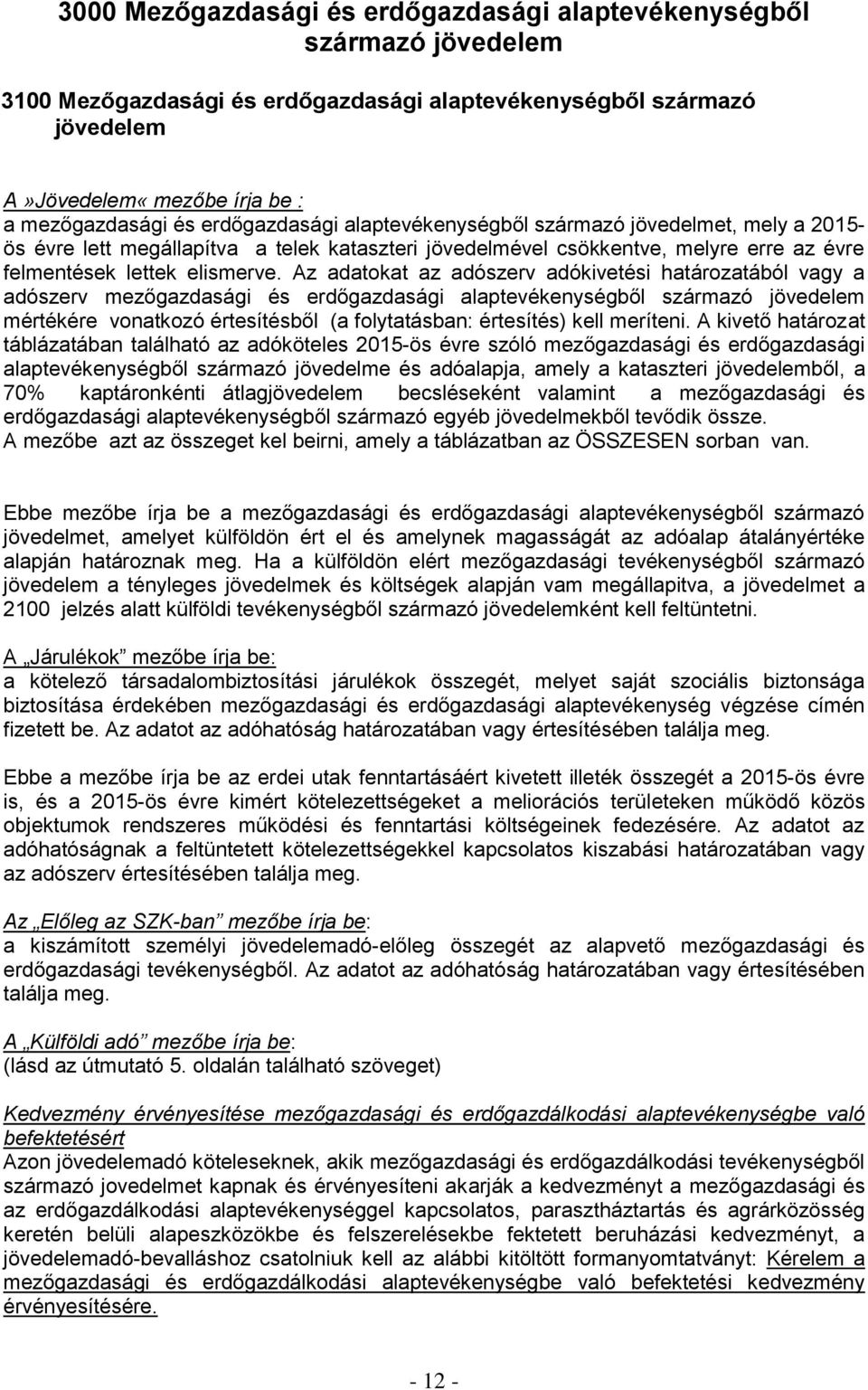 Az adatokat az adószerv adókivetési határozatából vagy a adószerv mezőgazdasági és erdőgazdasági alaptevékenységből származó jövedelem mértékére vonatkozó értesítésből (a folytatásban: értesítés)