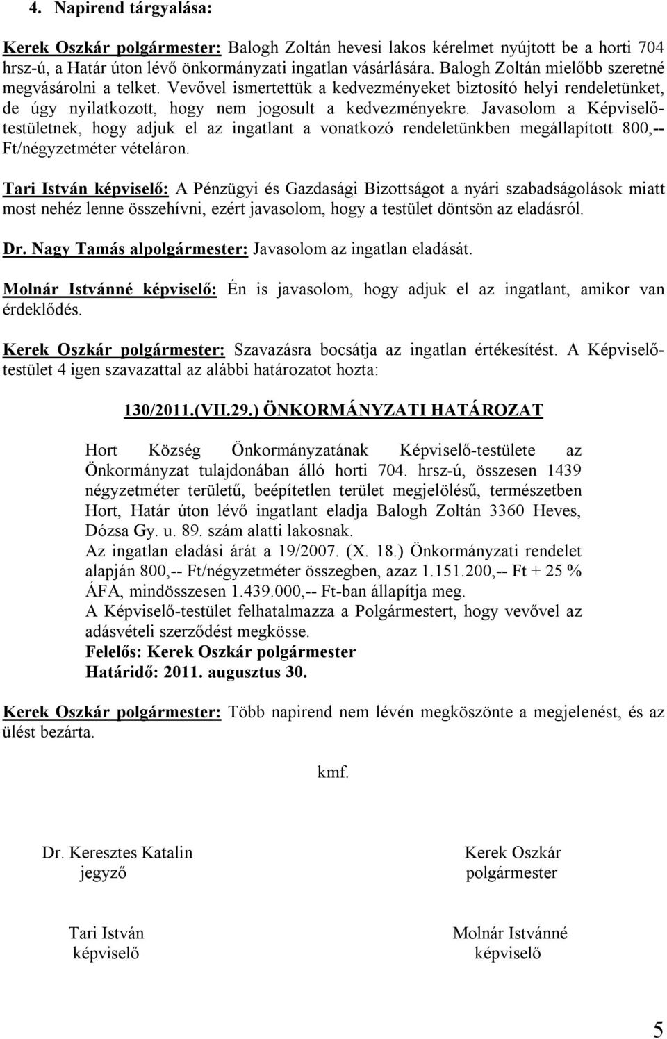 Javasolom a Képviselőtestületnek, hogy adjuk el az ingatlant a vonatkozó rendeletünkben megállapított 800,-- Ft/négyzetméter vételáron.