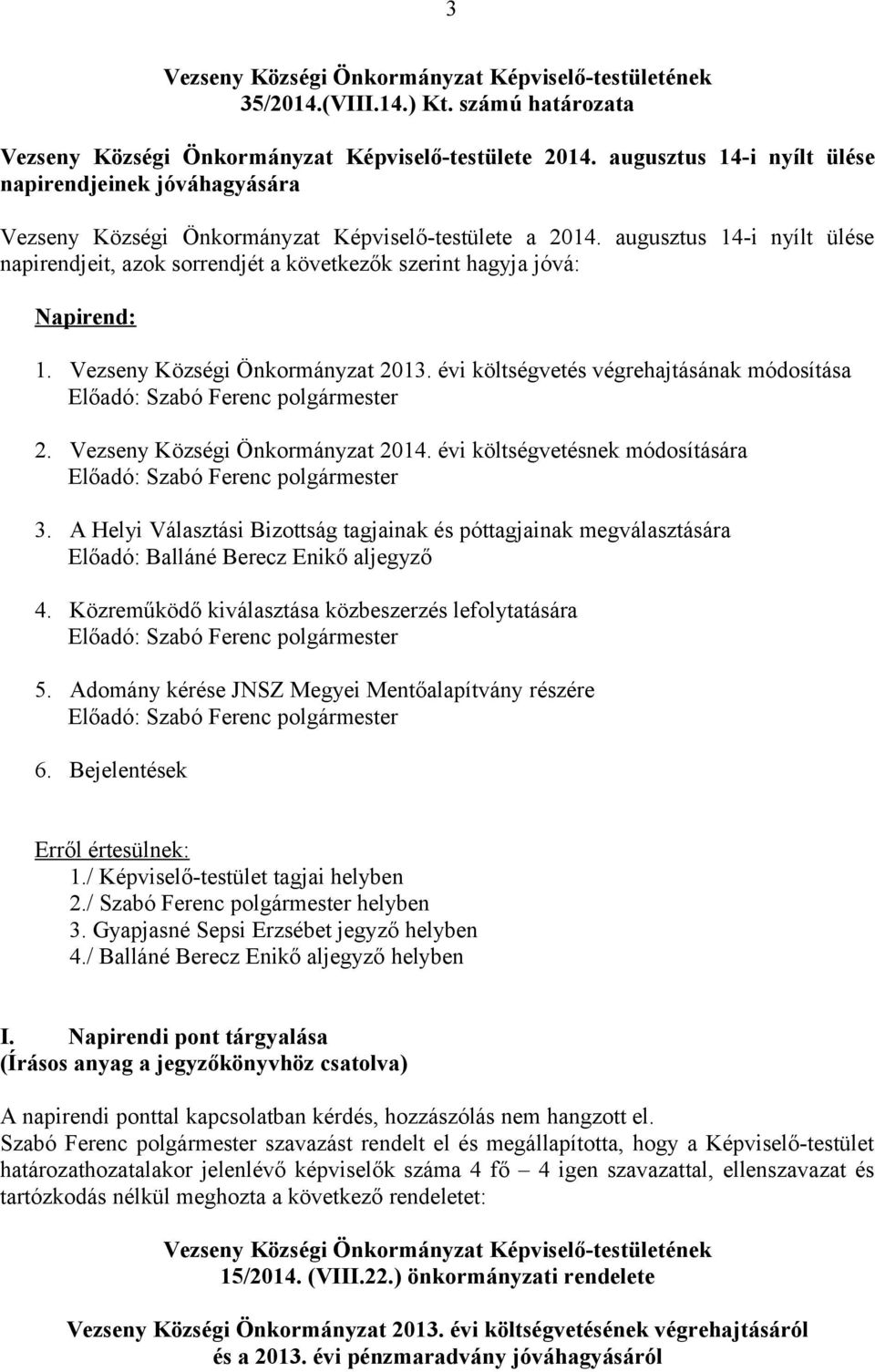 augusztus 14-i nyílt ülése napirendjeit, azok sorrendjét a következők szerint hagyja jóvá: Napirend: 1. Vezseny Községi Önkormányzat 2013. évi költségvetés végrehajtásának módosítása 2.