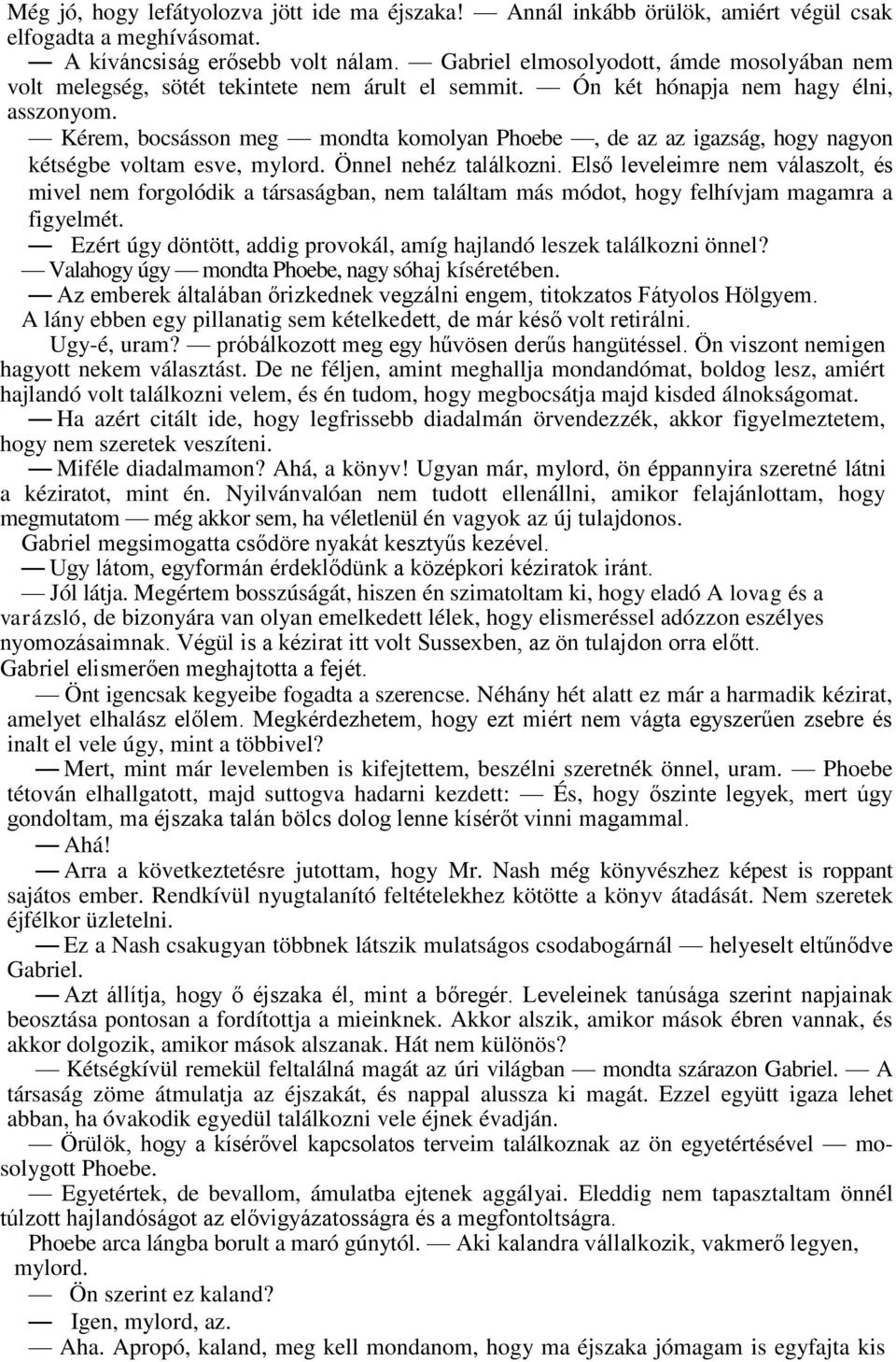 Kérem, bocsásson meg mondta komolyan Phoebe, de az az igazság, hogy nagyon kétségbe voltam esve, mylord. Önnel nehéz találkozni.