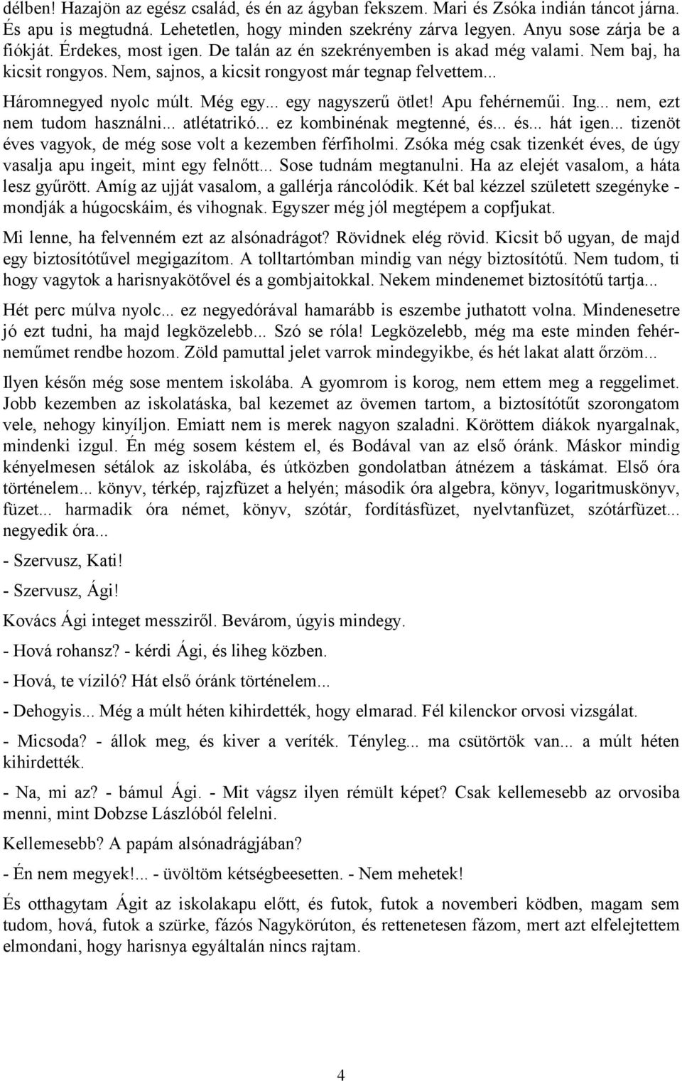 .. egy nagyszerű ötlet! Apu fehérneműi. Ing... nem, ezt nem tudom használni... atlétatrikó... ez kombinénak megtenné, és... és... hát igen... tizenöt éves vagyok, de még sose volt a kezemben férfiholmi.