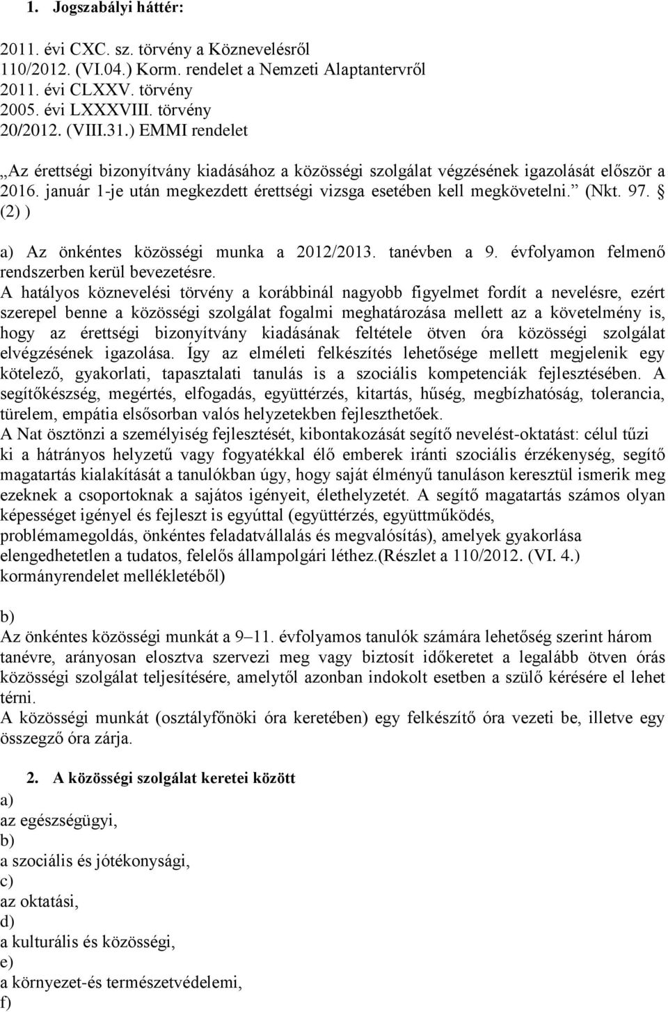 (2) ) a) Az önkéntes közösségi munka a 2012/2013. tanévben a 9. évfolyamon felmenő rendszerben kerül bevezetésre.