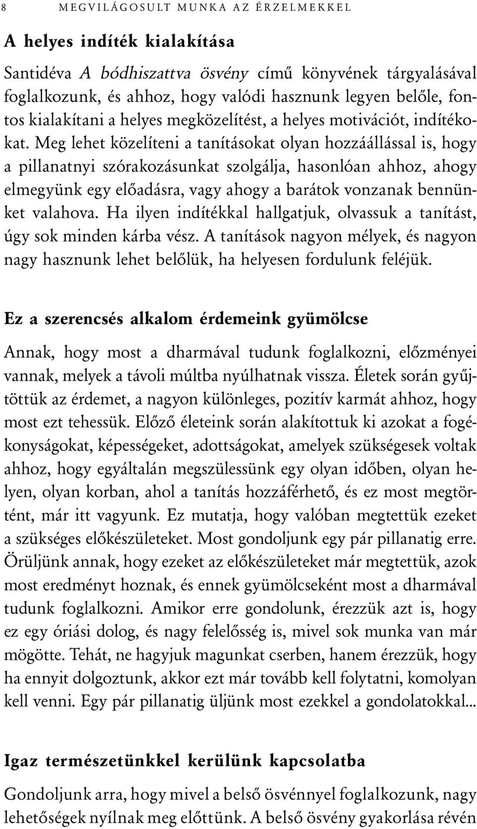 Meg lehet közelíteni a tanításokat olyan hozzáállással is, hogy a pillanatnyi szórakozásunkat szolgálja, hasonlóan ahhoz, ahogy elmegyünk egy előadásra, vagy ahogy a barátok vonzanak bennünket