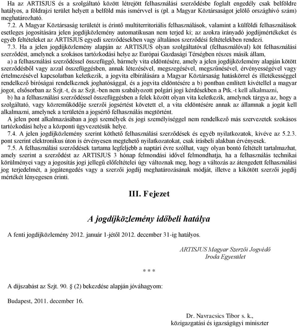 A Magyar Köztársaság területét is érintő multiterritoriális ok, valamint a külföldi ok esetleges jogosítására jelen jogdíjközlemény automatikusan nem terjed ki; az azokra irányadó jogdíjmértékeket és