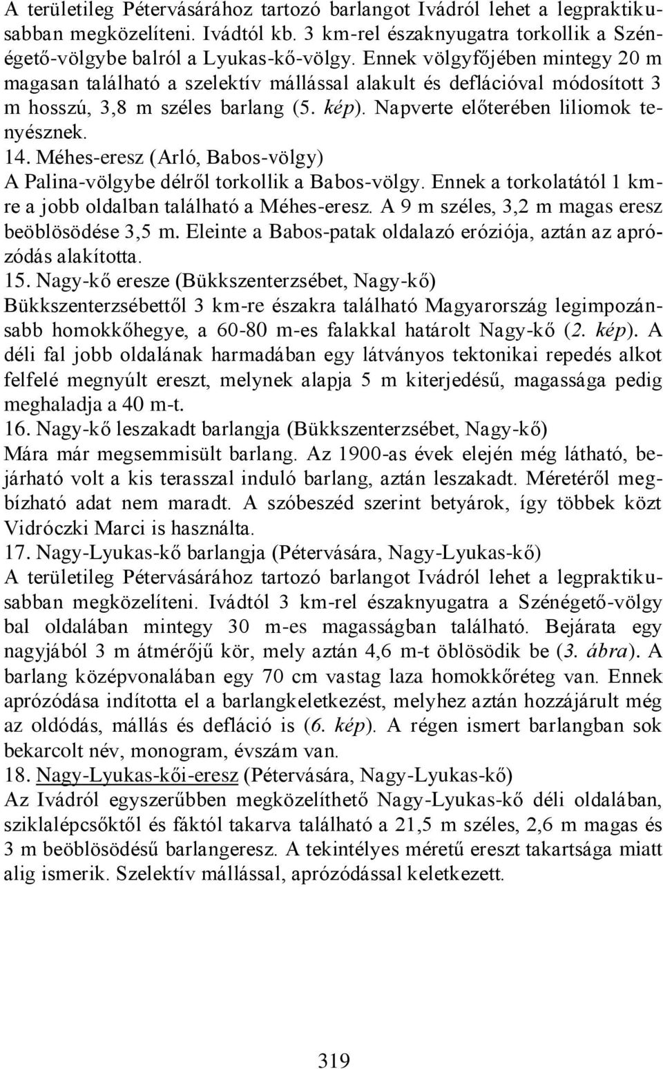 Méhes-eresz (Arló, Babos-völgy) A Palina-völgybe délről torkollik a Babos-völgy. Ennek a torkolatától 1 kmre a jobb oldalban található a Méhes-eresz.
