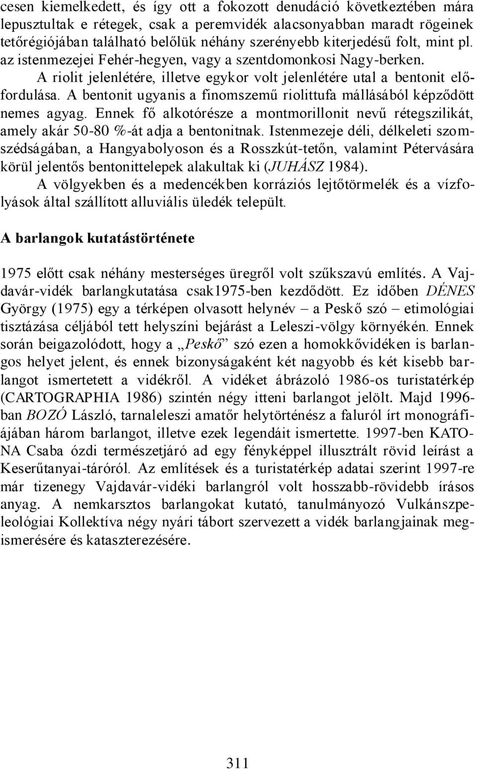 A bentonit ugyanis a finomszemű riolittufa mállásából képződött nemes agyag. Ennek fő alkotórésze a montmorillonit nevű rétegszilikát, amely akár 50-80 %-át adja a bentonitnak.