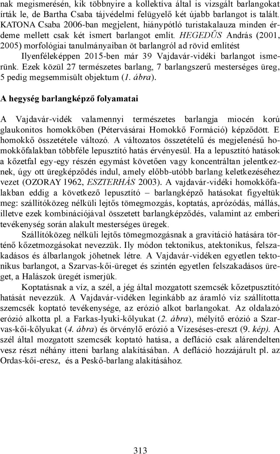 HEGEDŰS András (2001, 2005) morfológiai tanulmányaiban öt barlangról ad rövid említést Ilyenféleképpen 2015-ben már 39 Vajdavár-vidéki barlangot ismerünk.