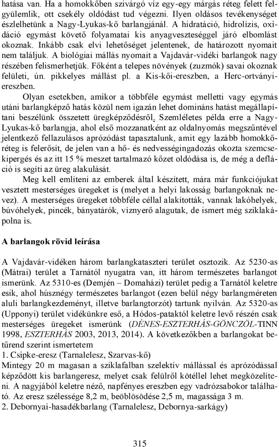 A biológiai mállás nyomait a Vajdavár-vidéki barlangok nagy részében felismerhetjük. Főként a telepes növények (zuzmók) savai okoznak felületi, ún. pikkelyes mállást pl.