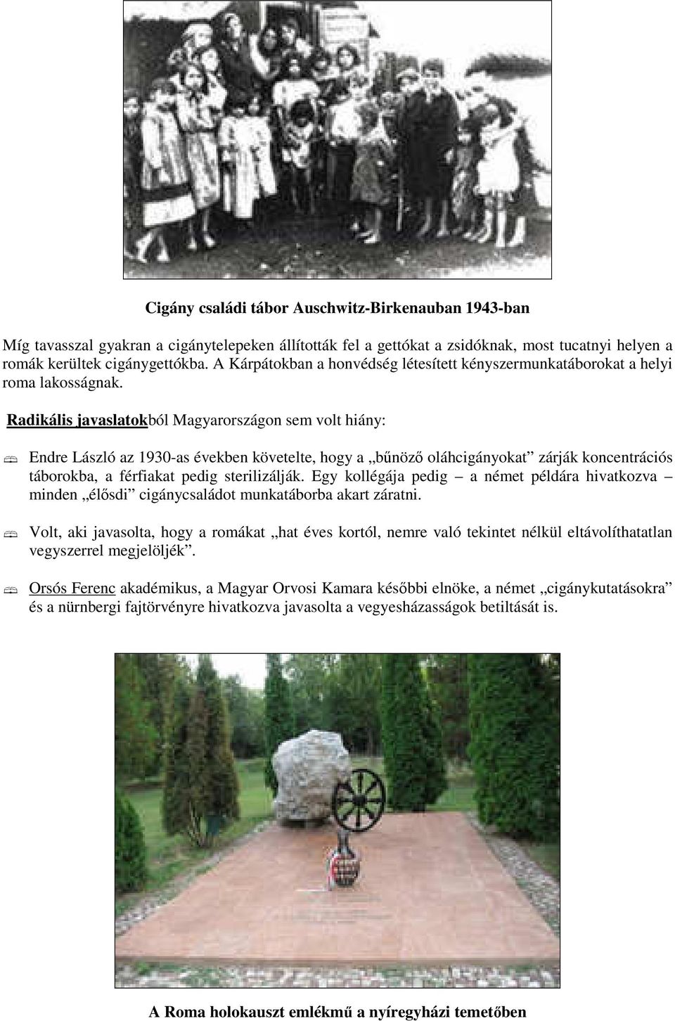 Radikális javaslatokból Magyarországon sem volt hiány: Endre László az 1930-as években követelte, hogy a bűnöző oláhcigányokat zárják koncentrációs táborokba, a férfiakat pedig sterilizálják.