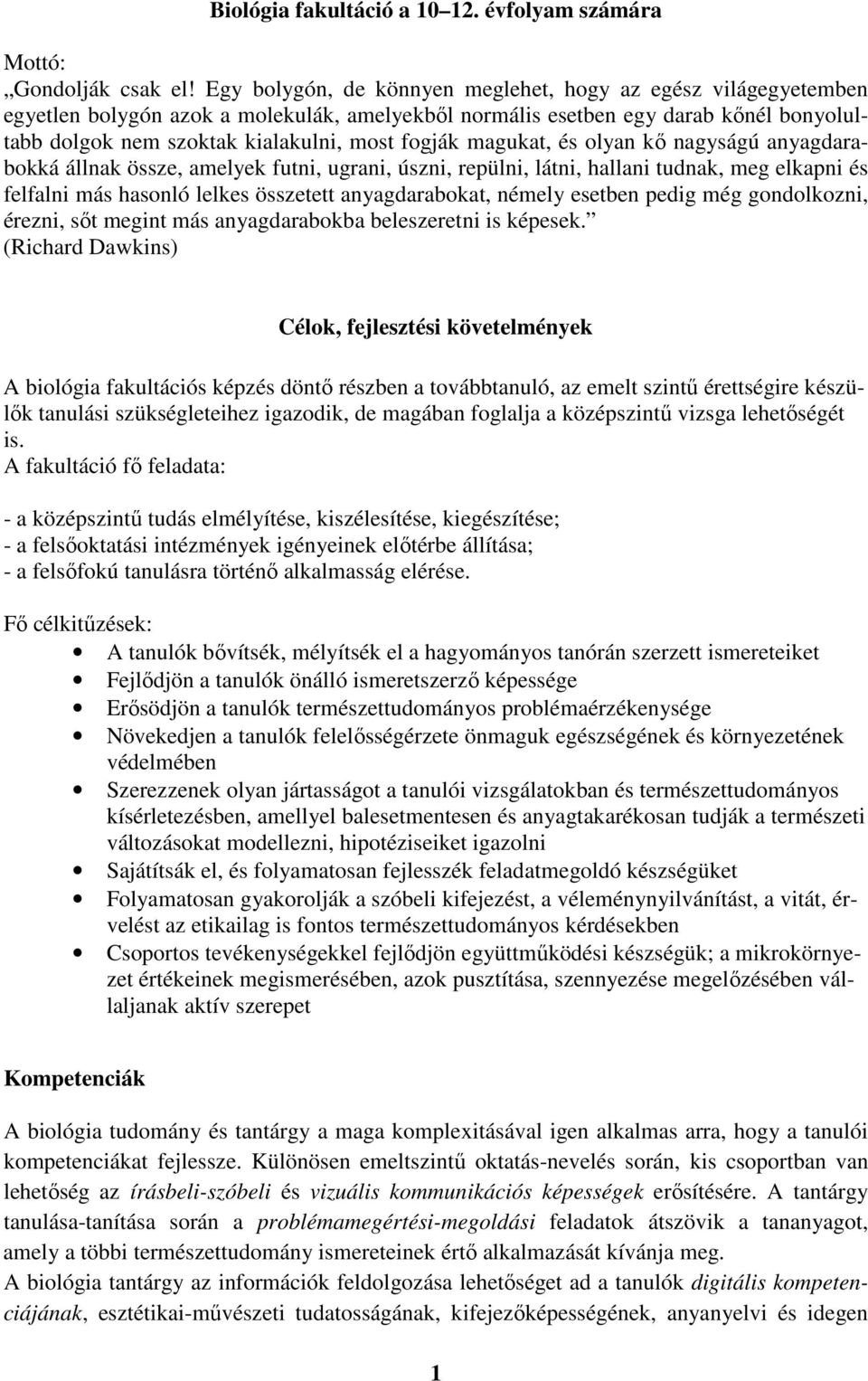 magukat, és olyan kő nagyságú anyagdarabokká állnak össze, amelyek futni, ugrani, úszni, repülni, látni, hallani tudnak, meg elkapni és felfalni más hasonló lelkes összetett anyagdarabokat, némely