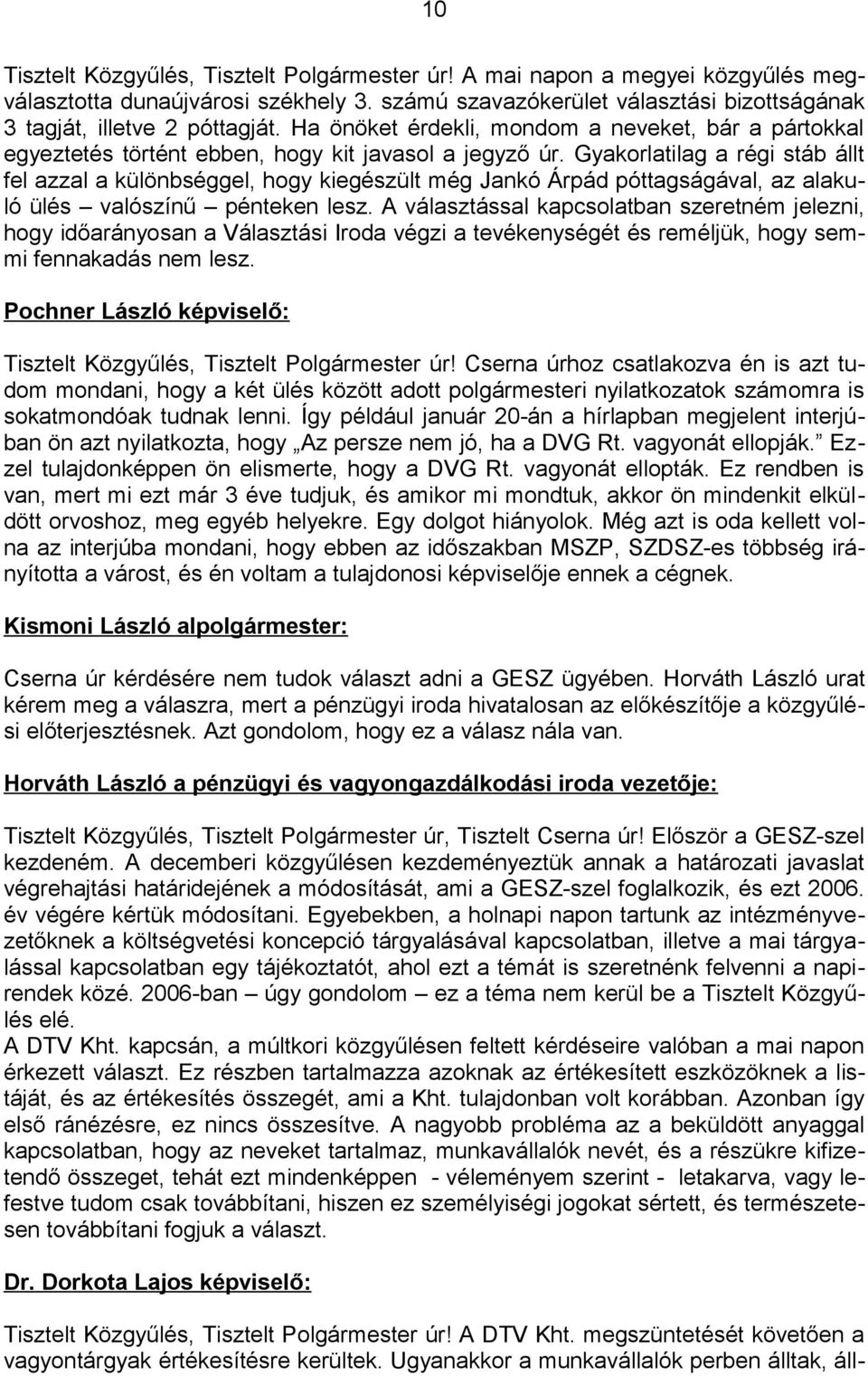 Gyakorlatilag a régi stáb állt fel azzal a különbséggel, hogy kiegészült még Jankó Árpád póttagságával, az alakuló ülés valószínű pénteken lesz.