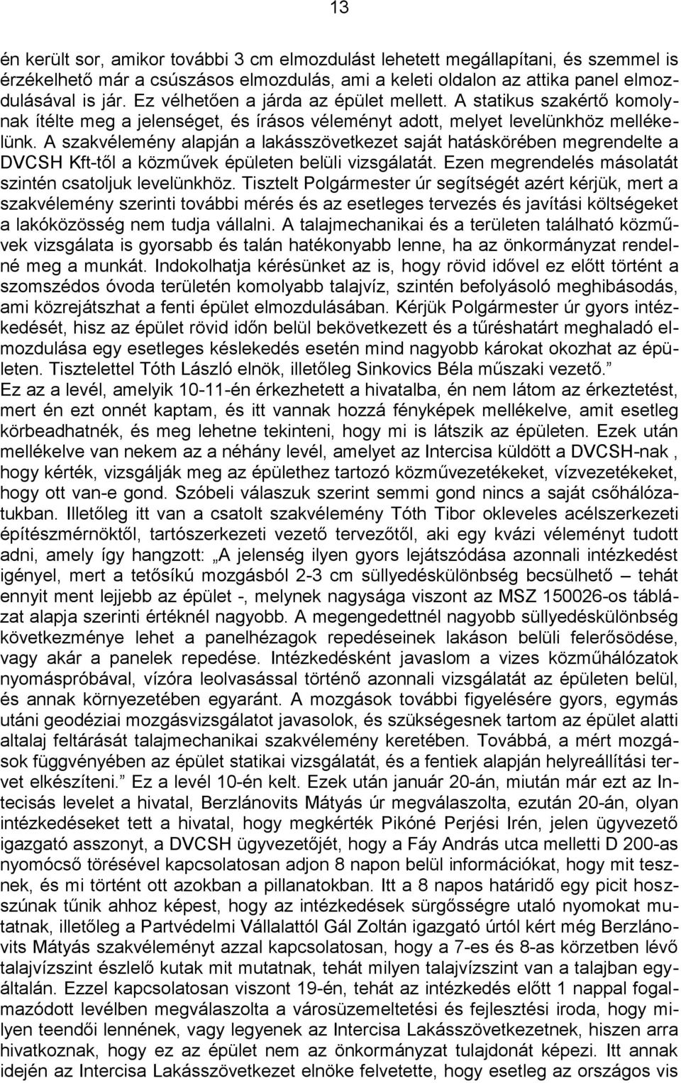 A szakvélemény alapján a lakásszövetkezet saját hatáskörében megrendelte a DVCSH Kft-től a közművek épületen belüli vizsgálatát. Ezen megrendelés másolatát szintén csatoljuk levelünkhöz.