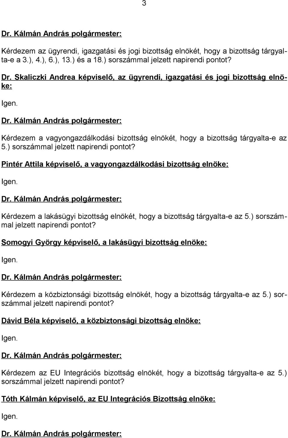 ) sorszámmal jelzett napirendi pontot? Pintér Attila képviselő, a vagyongazdálkodási bizottság elnöke: Igen. Kérdezem a lakásügyi bizottság elnökét, hogy a bizottság tárgyalta-e az 5.