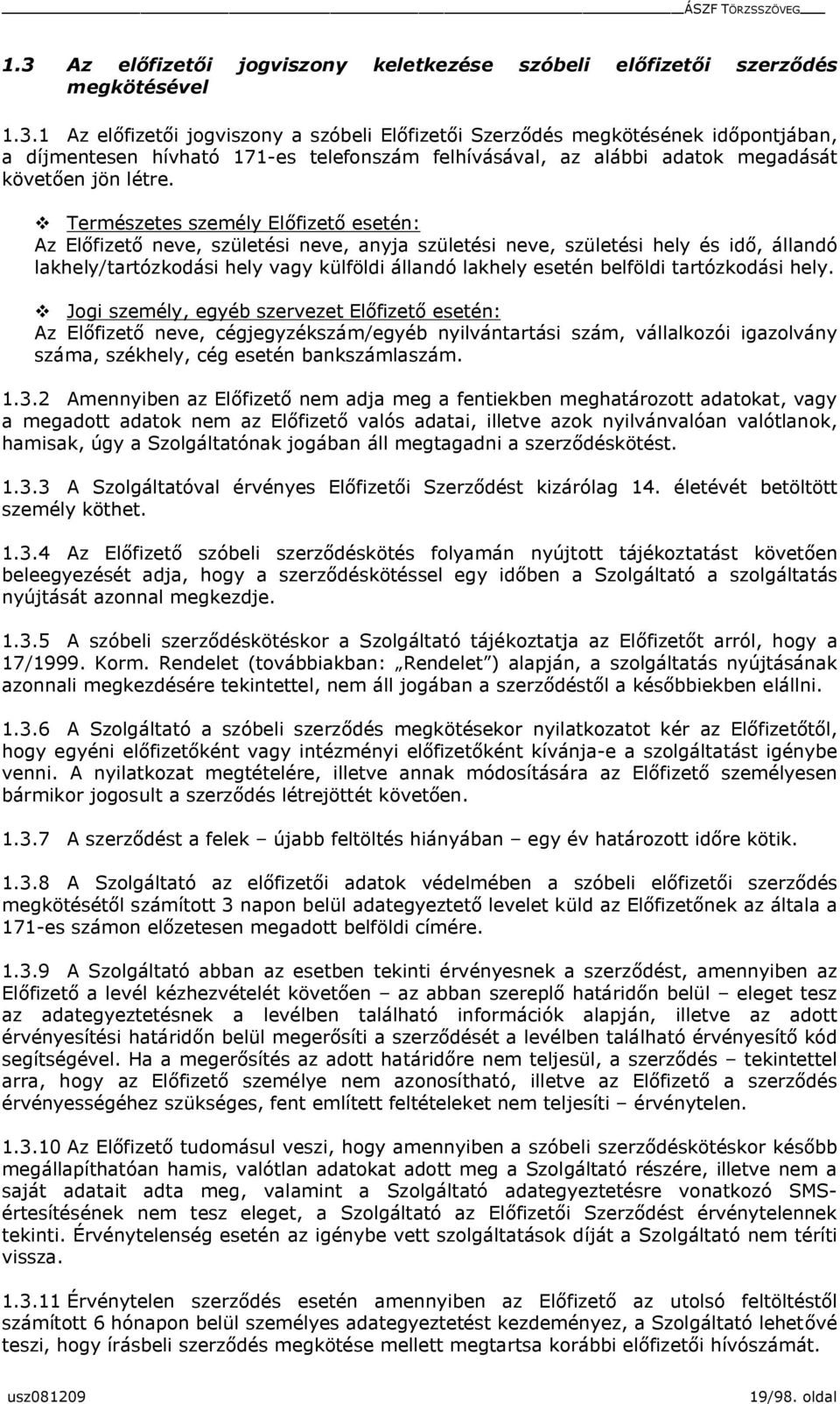tartózkodási hely. v Jogi személy, egyéb szervezet Előfizető esetén: Az Előfizető neve, cégjegyzékszám/egyéb nyilvántartási szám, vállalkozói igazolvány száma, székhely, cég esetén bankszámlaszám. 1.