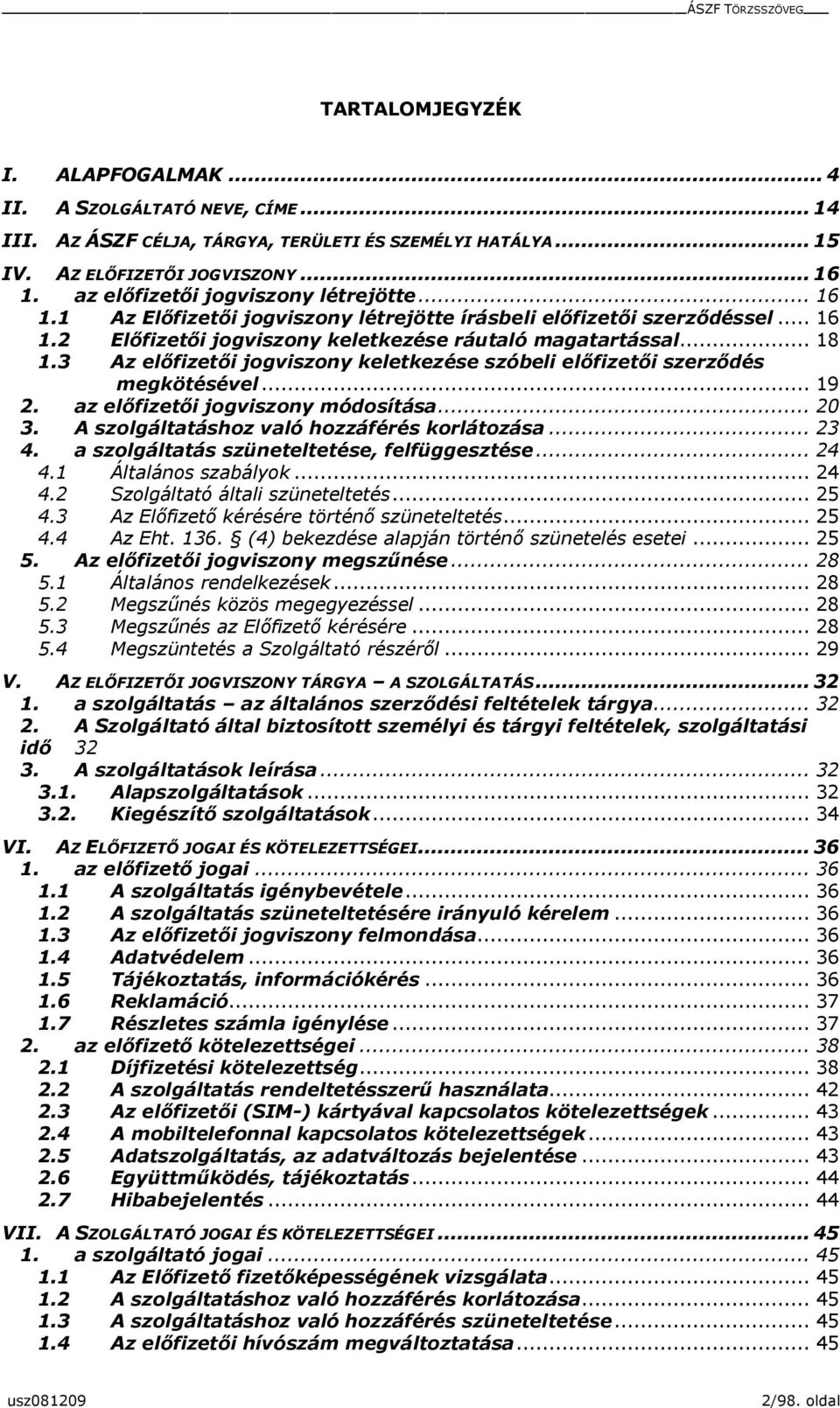 3 Az előfizetői jogviszony keletkezése szóbeli előfizetői szerződés megkötésével... 19 2. az előfizetői jogviszony módosítása... 20 3. A szolgáltatáshoz való hozzáférés korlátozása... 23 4.
