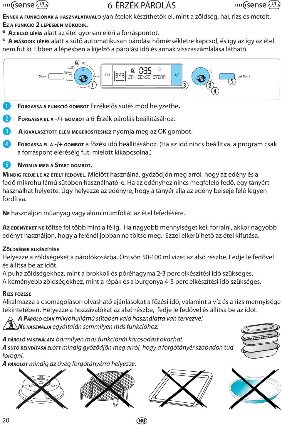 Ebbn a lépésbn a kijlző a párolási idő és annak visszaszámlálása látható. r t FORGASSA A FUNKCIÓ GOMBOT Érzéklős sütés mód hlyztb. FORGASSA EL A -/+ GOMBOT a 6. Érzék párolás bállításához.