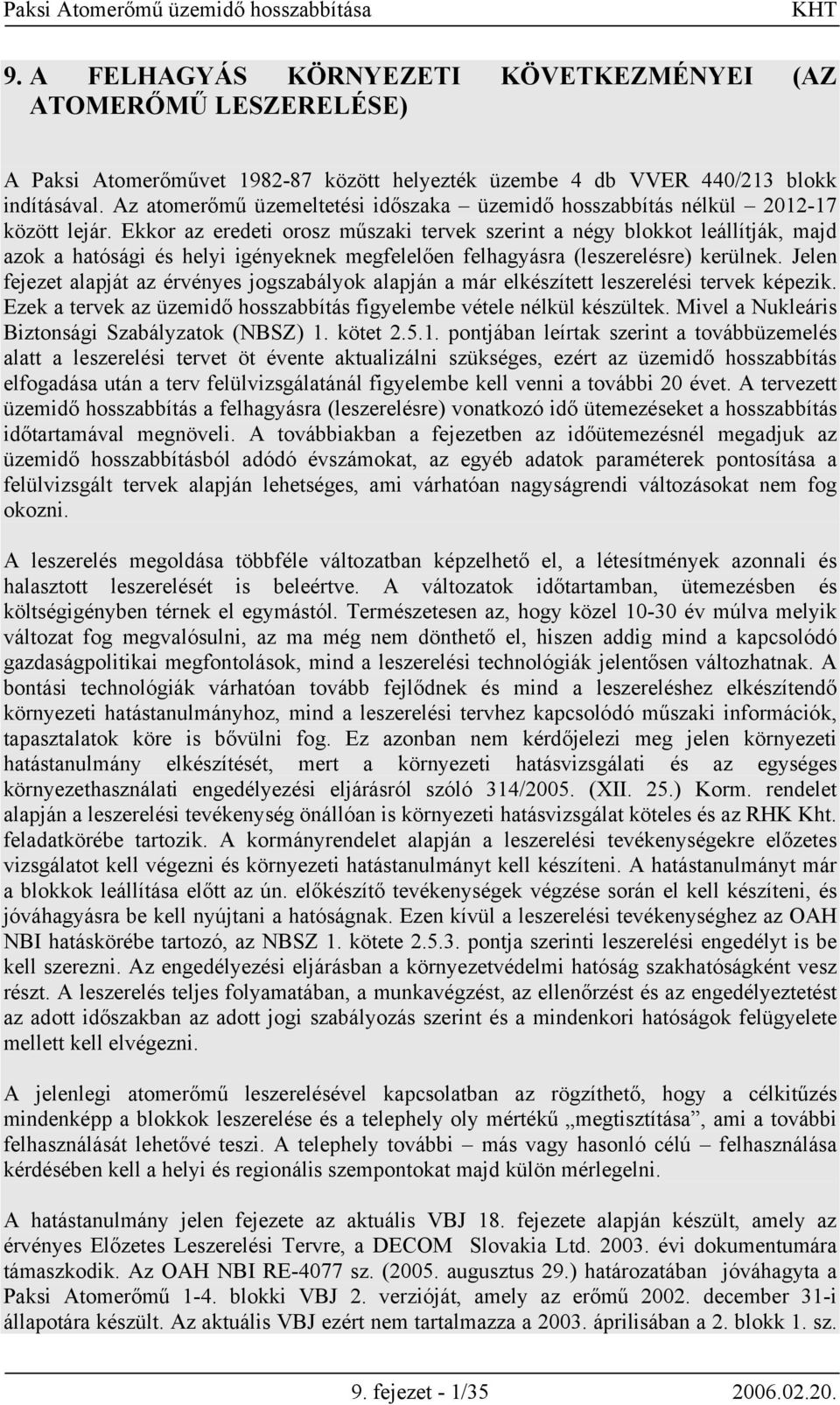 Ekkor az eredeti orosz műszaki tervek szerint a négy blokkot leállítják, majd azok a hatósági és helyi igényeknek megfelelően felhagyásra (leszerelésre) kerülnek.