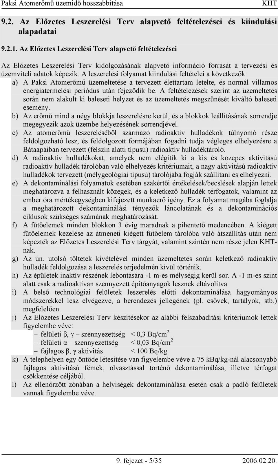 A leszerelési folyamat kiindulási feltételei a következők: a) A Paksi Atomerőmű üzemeltetése a tervezett élettartam letelte, és normál villamos energiatermelési periódus után fejeződik be.