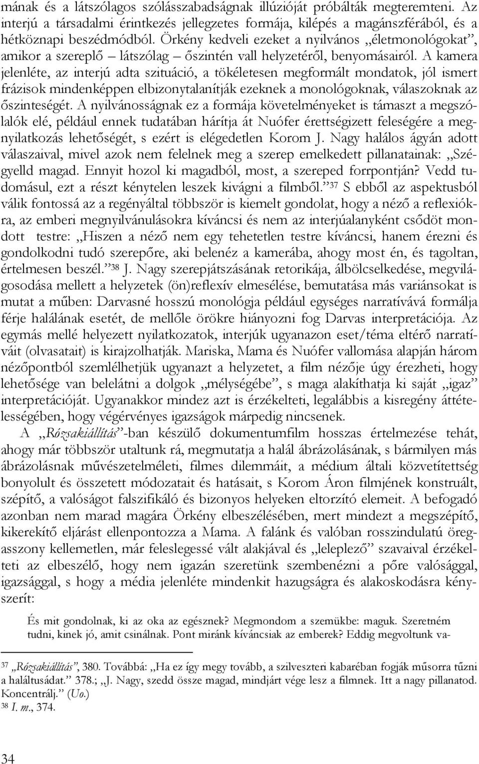 A kamera jelenléte, az interjú adta szituáció, a tökéletesen megformált mondatok, jól ismert frázisok mindenképpen elbizonytalanítják ezeknek a monológoknak, válaszoknak az őszinteségét.