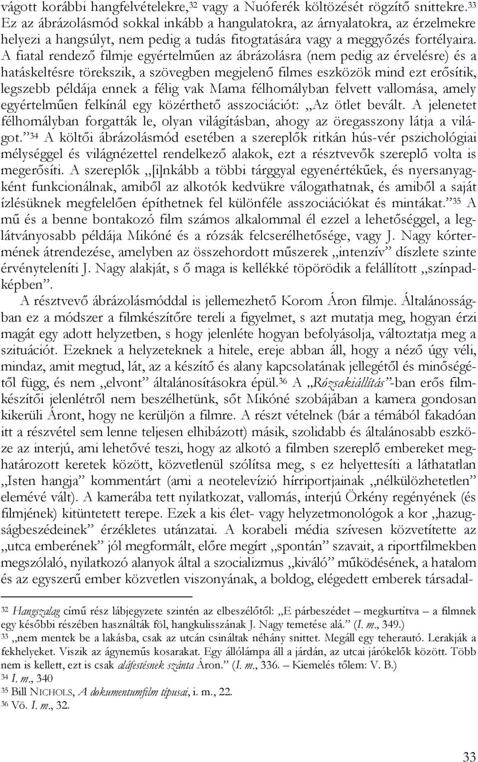 A fiatal rendező filmje egyértelműen az ábrázolásra (nem pedig az érvelésre) és a hatáskeltésre törekszik, a szövegben megjelenő filmes eszközök mind ezt erősítik, legszebb példája ennek a félig vak