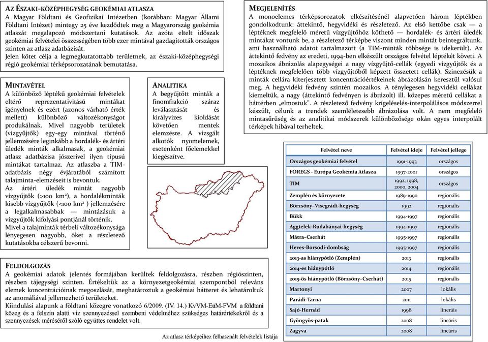 Jelen kötet célja a legmegkutatottabb területnek, az északi-középhegységi régió geokémiai térképsorozatának bemutatása.