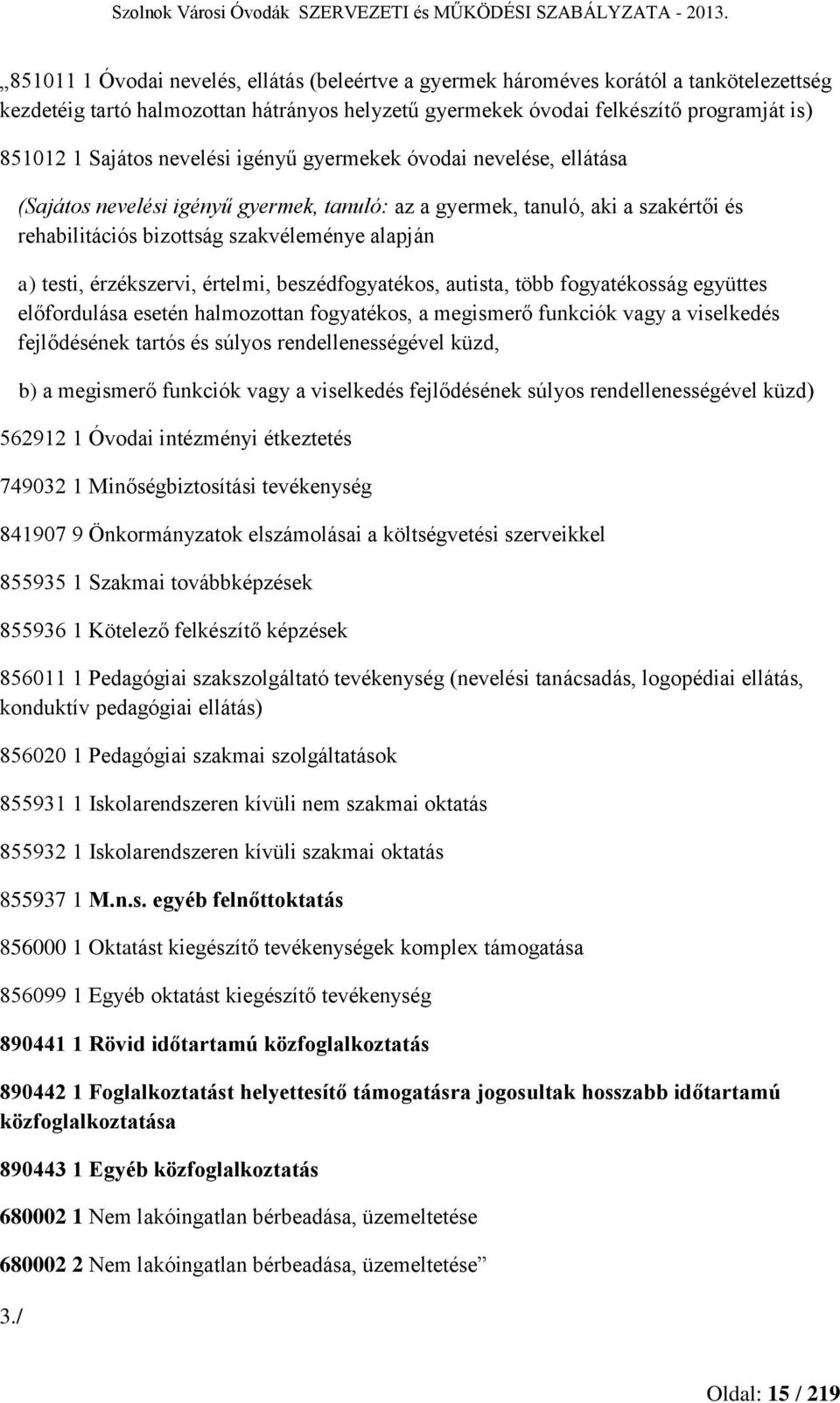 érzékszervi, értelmi, beszédfogyatékos, autista, több fogyatékosság együttes előfordulása esetén halmozottan fogyatékos, a megismerő funkciók vagy a viselkedés fejlődésének tartós és súlyos