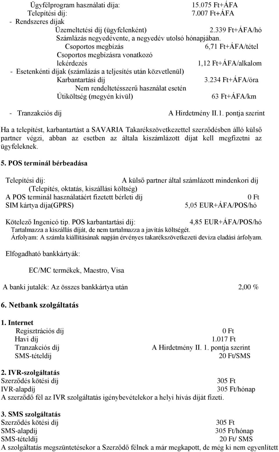 234 Ft+ÁFA/óra Nem rendeltetésszerű használat esetén Útiköltség (megyén kívül) 63 Ft+ÁFA/km - Tranzakciós díj A Hirdetmény II.1.