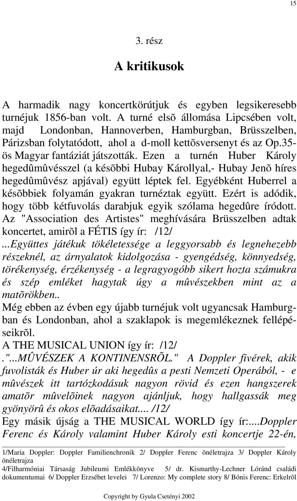 Ezen a turnén Huber Károly hegedûmûvésszel (a késõbbi Hubay Károllyal,- Hubay Jenõ híres hegedûmûvész apjával) együtt léptek fel. Egyébként Huberrel a késõbbiek folyamán gyakran turnéztak együtt.