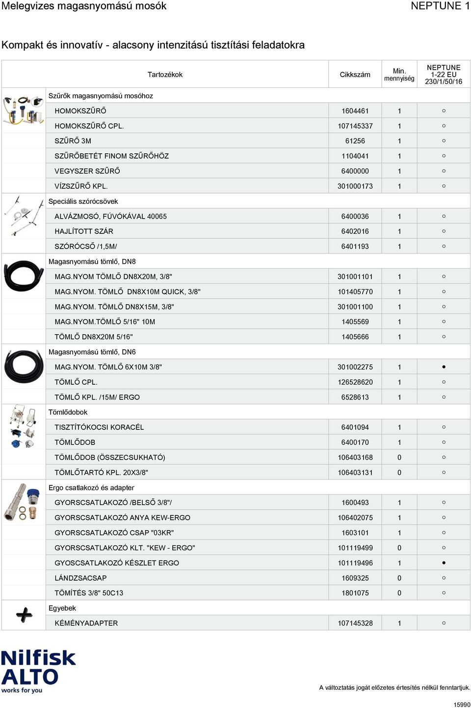 NYOM. TÖMLŐ DN8X15M, 3/8" 301001100 1 MAG.NYOM.TÖMLŐ 5/16" 10M 1405569 1 TÖMLŐ DN8X20M 5/16" 1405666 1 Magasnyomású tömlő, DN6 MAG.NYOM. TÖMLŐ 6X10M 3/8" 301002275 1 TÖMLŐ CPL. 126528620 1 TÖMLŐ KPL.