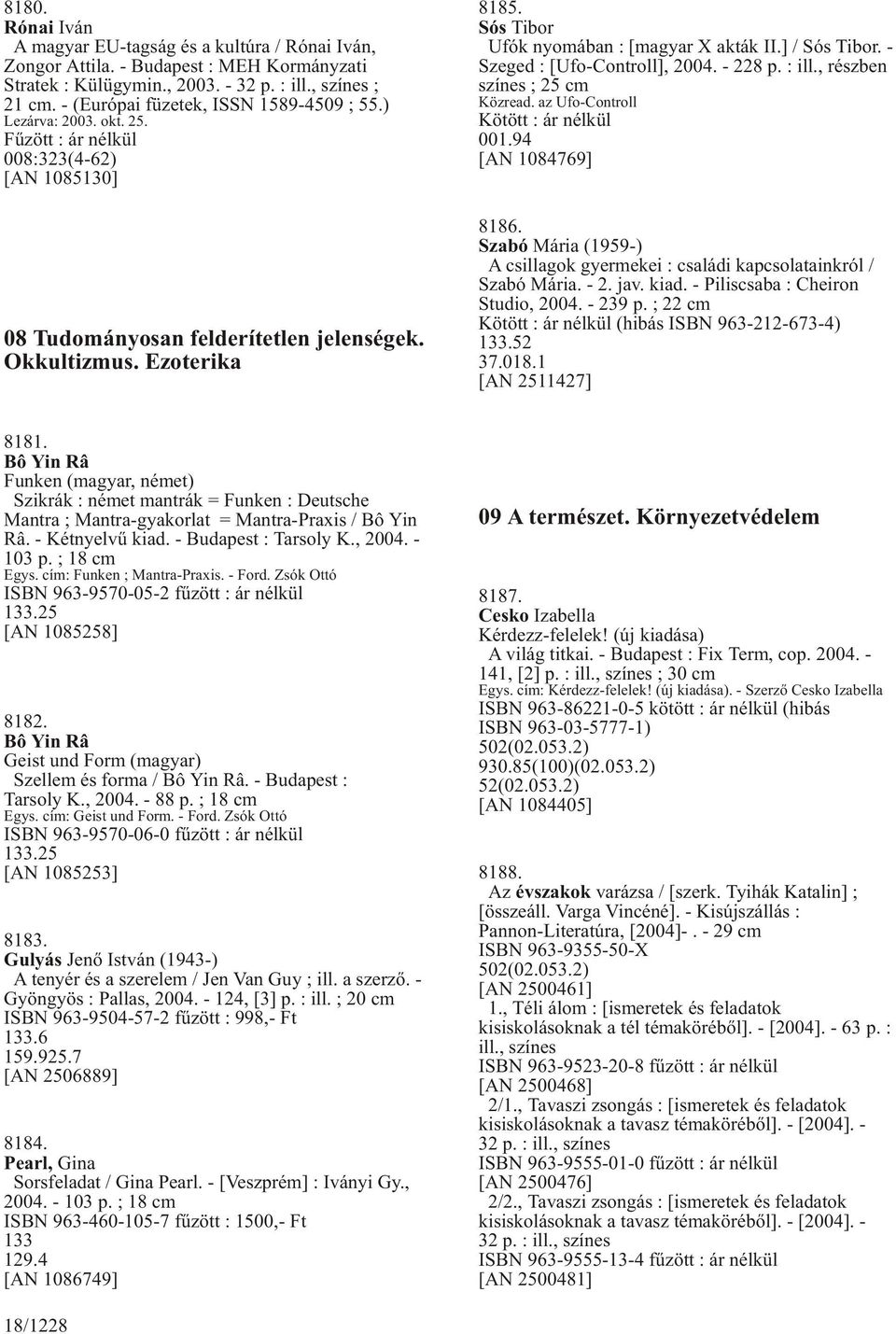 Sós Tibor Ufók nyomában : [magyar X akták II.] / Sós Tibor. - Szeged : [Ufo-Controll], 2004. - 228 p. : ill., részben színes ; 25 cm Közread. az Ufo-Controll Kötött : ár nélkül 001.