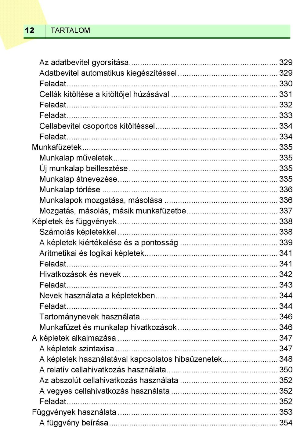 .. 336 Munkalapok mozgatása, másolása... 336 Mozgatás, másolás, másik munkafüzetbe... 337 Képletek és függvények... 338 Számolás képletekkel... 338 A képletek kiértékelése és a pontosság.