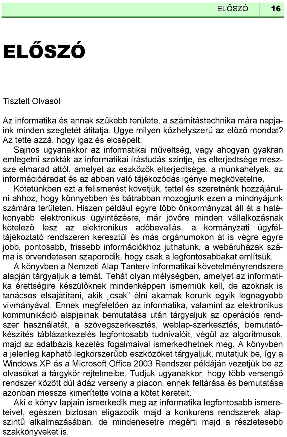 Sajnos ugyanakkor az informatikai műveltség, vagy ahogyan gyakran emlegetni szokták az informatikai írástudás szintje, és elterjedtsége meszsze elmarad attól, amelyet az eszközök elterjedtsége, a