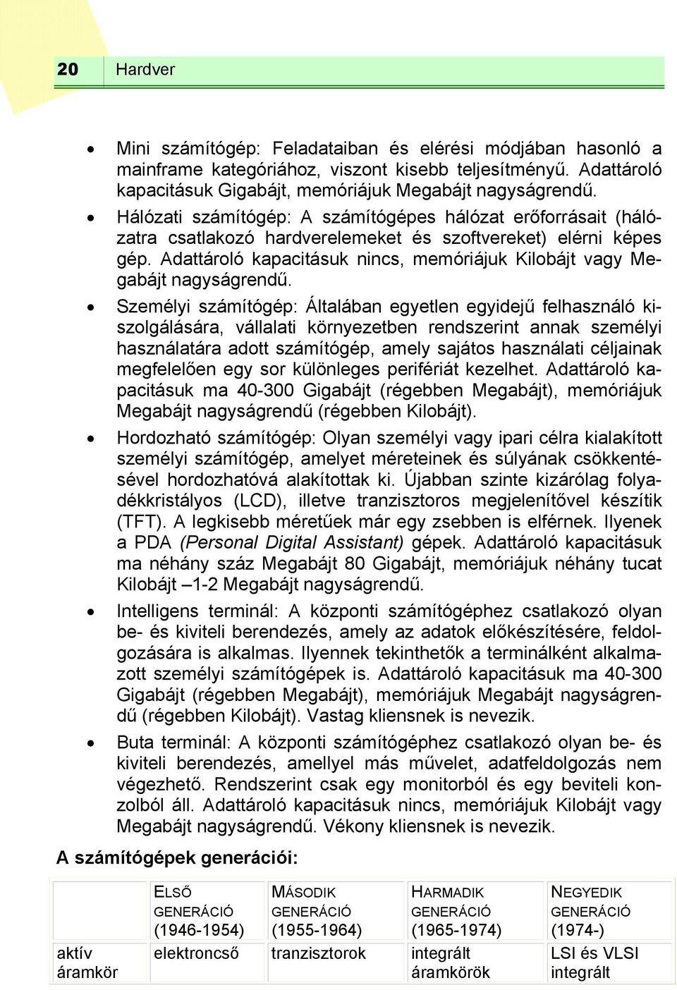 Adattároló kapacitásuk nincs, memóriájuk Kilobájt vagy Megabájt nagyságrendű.